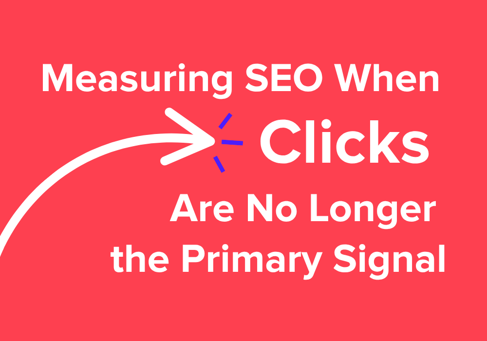 Measuring SEO When Clicks Are No Longer the Primary Signal